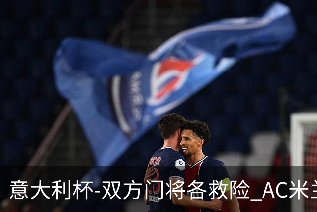 意大利杯-双方门将各救险 AC米兰主场平国际米兰